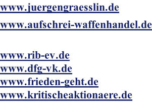 www.juergengraesslin.de www.aufschrei-waffenhandel.de  www.rib-ev.de www.dfg-vk.de www.frieden-geht.de www.kritischeaktionaere.de